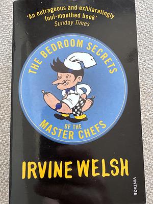 The Bedroom Secrets of the Master Chefs by Irvine Welsh