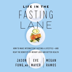 Life in the Fasting Lane: How to Make Intermittent Fasting a Lifestyle--And Reap the Benefits of Weight Loss and Better Health by Megan Ramos, Jason Fung, Eve Mayer