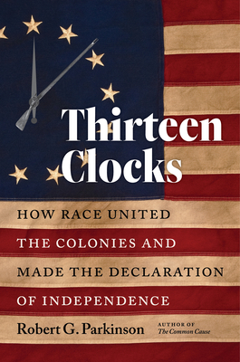 Thirteen Clocks: How Race United the Colonies and Made the Declaration of Independence by Robert G. Parkinson