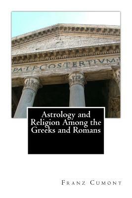 Astrology and Religion Among the Greeks and Romans by Franz Cumont