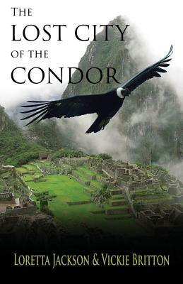 The Lost City of the Condor by Loretta Jackson, Vickie Britton