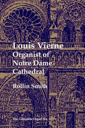 Louis Vierne: Organist of Notre-Dame Cathedral by Rollin Smith