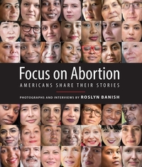 Focus on Abortion: Americans Share Their Stories by Roslyn Banish