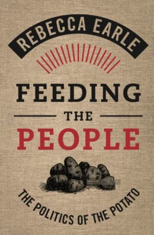 Feeding the People: The Politics of the Potato by Rebecca Earle