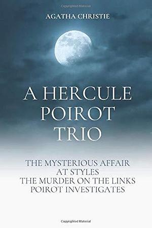 A Hercule Poirot Trio: The Mysterious Affair at Styles, The Murder on the Links, Poirot Investigates by Agatha Christie, Agatha Christie