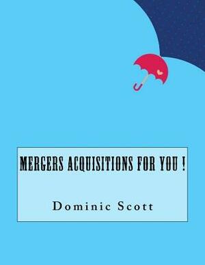 Mergers Acquisitions For You ! by Dominic Scott