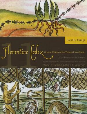 Florentine Codex: Book 11, Volume 11: Book 11: Earthly Things by Bernardino De Sahagun