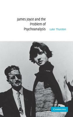 James Joyce and the Problem of Psychoanalysis by Luke Thurston