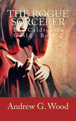 The Rogue Sorcerer: The Caldronian Guild: Book 2 by Andrew G. Wood