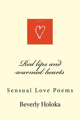 Red lips and warmed hearts: Sensual Love Poems by Beverly Holoka