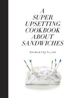 A Super Upsetting Cookbook about Sandwiches by Tyler Kord