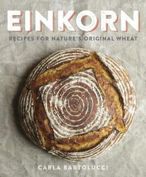 Einkorn: Recipes for Nature's Original Wheat: A Cookbook by Carla Bartolucci