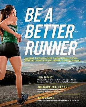 Be a Better Runner: Real World, Scientifically-proven Training Techniques that Will Dramatically Improve Your Speed, End by Roy M. Wallack, Sally Edwards, Sally Edwards, Carl Foster