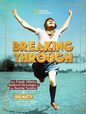 Breaking Through: How Female Athletes Shattered Stereotypes in the Roaring Twenties by Sue Macy