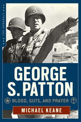 George S. Patton: Blood, Guts, and Prayer by Michael Keane