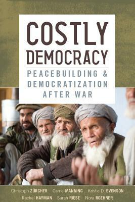 Costly Democracy: Peacebuilding and Democratization After War by Kristie D. Evenson, Christoph Zürcher, Carrie Manning