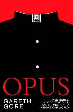 Opus: Dark Money, a Secretive Cult, and Its Mission to Remake Our World by Gareth Gore