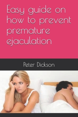 Easy guide on how to prevent premature ejaculation by Peter Dickson