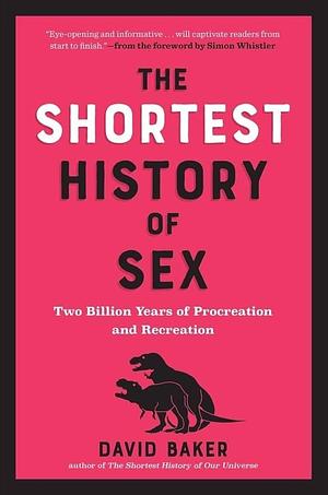 The Shortest History of Sex: Two Billion Years of Procreation and Recreation by David Baker