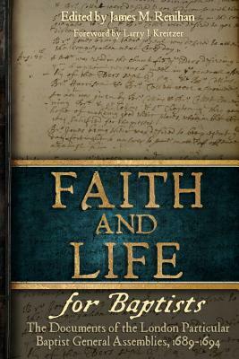 Faith and Life for Baptists: The Documents of the London Particular Baptist Assemblies, 1689-1694 by James M. Renihan