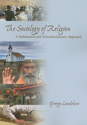 The Sociology of Religion: A Substantive and Transdisciplinary Approach by George Lundskow