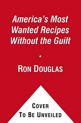 America's Most Wanted Recipes Without the Guilt: Cut the Calories, Keep the Taste of Your Favorite Restaurant Dishes by Ron Douglas
