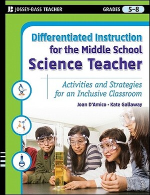 Differentiated Instruction for the Middle School Science Teacher, Grades 5-8: Activities and Strategies for an Inclusive Classroom by Kate Gallaway, Joan D'Amico