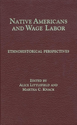 Native Americans and Wage Labor: Ethnohistorical Perspectives by Martha C. Knack, Alice Littlefield