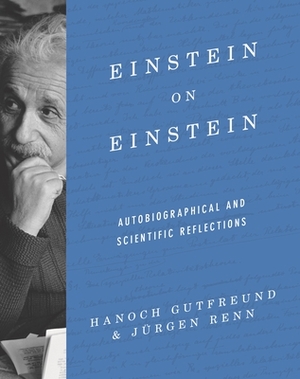 Einstein on Einstein: Autobiographical and Scientific Reflections by Jurgen Renn, Jürgen Renn, Hanoch Gutfreund