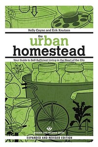 The Urban Homestead: Your Guide to Self-Sufficient Living in the Heart of the City by Kelly Coyne, Erik Knutzen