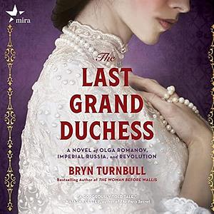 The Last Grand Duchess: A Novel of Olga Romanov, Imperial Russia, and Revolution by Bryn Turnbull, Bryn Turnbull
