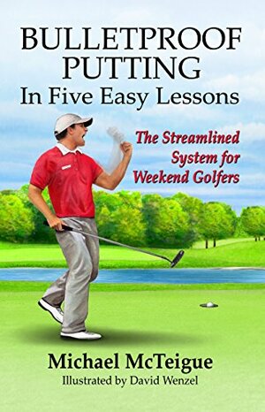Bulletproof Putting in Five Easy Lessons: The Streamlined System for Weekend Golfers by Michael McTeigue