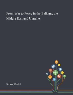 From War to Peace in the Balkans, the Middle East and Ukraine by Daniel Serwer