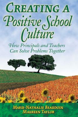 Creating a Positive School Culture: How Principals and Teachers Can Solve Problems Together by Marie-Nathalie Beaudoin, Maureen Taylor