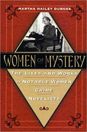 Women of Mystery: The Lives and Works of Notable Women Crime Novelists by Martha Hailey DuBose