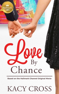 Love by Chance: Based on the Hallmark Channel Original Movie by Kacy Cross