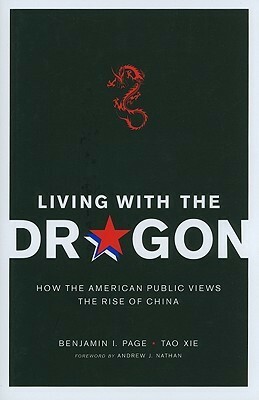 Living with the Dragon: How the American Public Views the Rise of China by Andrew J. Nathan, Benjamin I. Page, Tao Xie