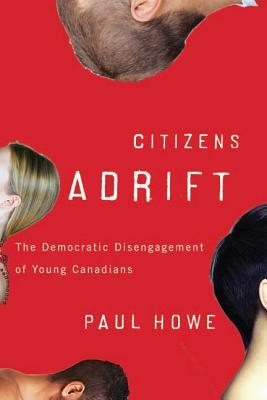 Citizens Adrift: The Democratic Disengagement of Young Canadians by Paul Howe