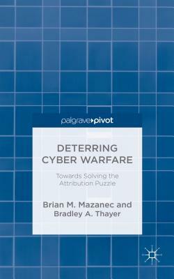 Deterring Cyber Warfare: Bolstering Strategic Stability in Cyberspace by B. Thayer, Brian M. Mazanec