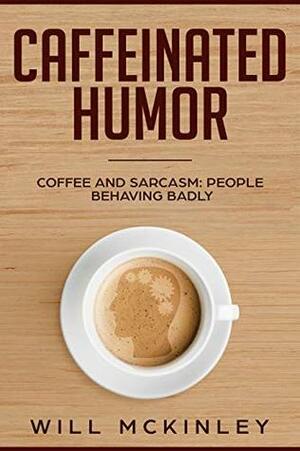 Caffeinated Humor: Coffee and Sarcasm: People behaving badly by Will McKinley