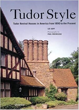 Tudor Style: Tudor Revival Houses in America from 1890 to Present by Lee Goff
