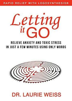 Letting It Go: Relieve Anxiety and Toxic Stress In Just a Few Minutes Using Only Words by Laurie Weiss, Laurie Weiss, Willem Lammers