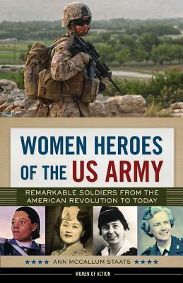 Women Heroes of the US Army: Remarkable Soldiers from the American Revolution to Today by Ann McCallum Staats