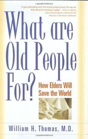 What Are Old People For?: How Elders Will Save the World by William H. Thomas