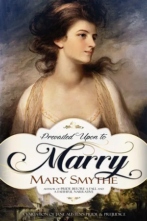 Prevailed Upon to Marry: A Variation of Jane Austen's Pride and Prejudice by Mary Smythe