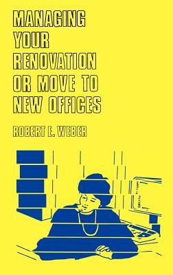 Managing Your Renovation or Move to New Offices. by Robert Weber