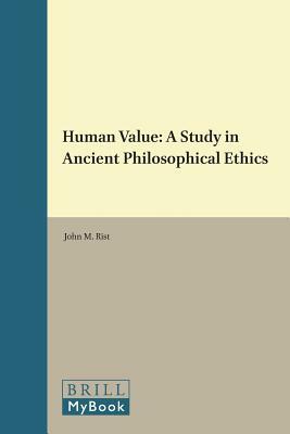 Human Value: A Study in Ancient Philosophical Ethics by John M. Rist