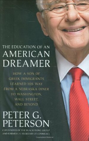 The Education of an American Dreamer: How a Son of Greek Immigrants Learned His Way from a Nebraska Diner to Washington, Wall Street, and Beyond by Peter G. Peterson