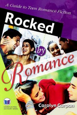 Rocked by Romance: A Guide to Teen Romance Fiction by Carolyn Carpan