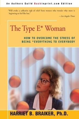 The Type E* Woman: How to Overcome the Stress of Being Everything to Everybody by Harriet B. Braiker